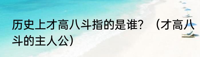 历史上才高八斗指的是谁？（才高八斗的主人公）
