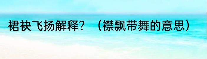 裙袂飞扬解释？（襟飘带舞的意思）