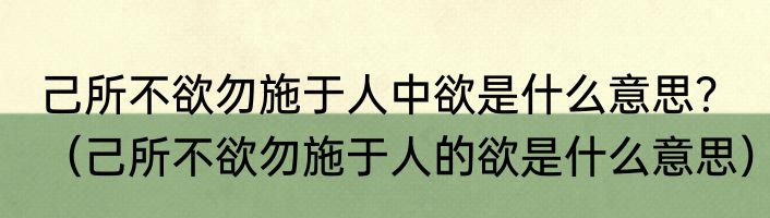 己所不欲勿施于人中欲是什么意思？（己所不欲勿施于人的欲是什么意思）