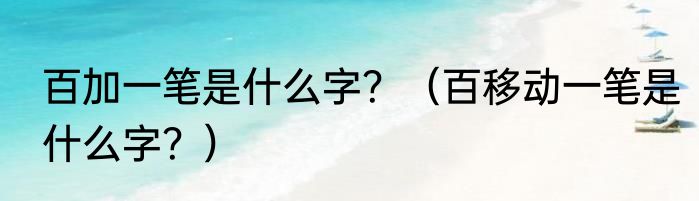 百加一笔是什么字？（百移动一笔是什么字？）