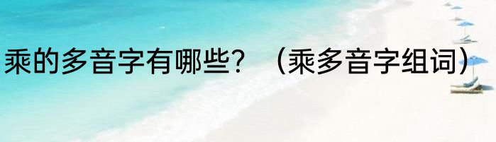 乘的多音字有哪些？（乘多音字组词）