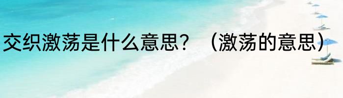 交织激荡是什么意思？（激荡的意思）