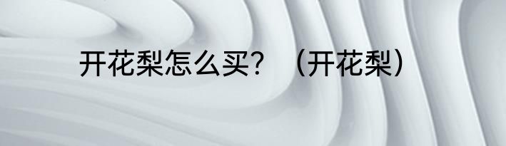 开花梨怎么买？（开花梨）