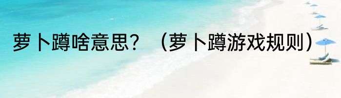 萝卜蹲啥意思？（萝卜蹲游戏规则）