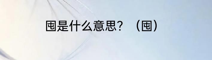 囤是什么意思？（囤）