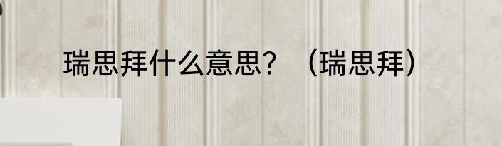 瑞思拜什么意思？（瑞思拜）