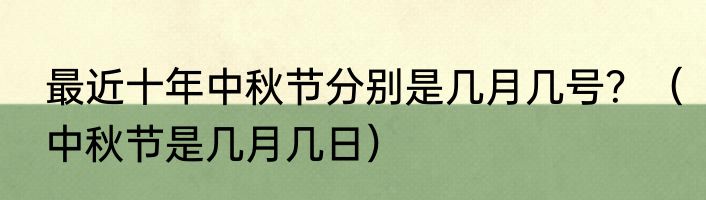 最近十年中秋节分别是几月几号？（中秋节是几月几日）
