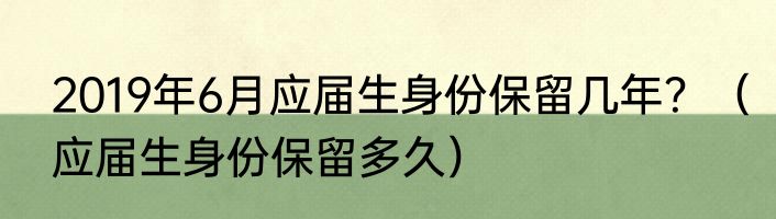 2019年6月应届生身份保留几年？（应届生身份保留多久）