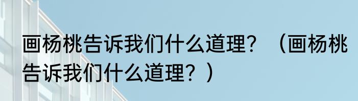 画杨桃告诉我们什么道理？（画杨桃告诉我们什么道理？）