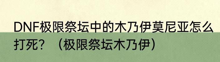 DNF极限祭坛中的木乃伊莫尼亚怎么打死？（极限祭坛木乃伊）