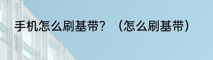 手机怎么刷基带？（怎么刷基带）
