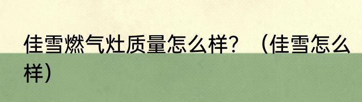 佳雪燃气灶质量怎么样？（佳雪怎么样）