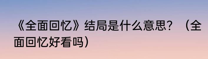 《全面回忆》结局是什么意思？（全面回忆好看吗）