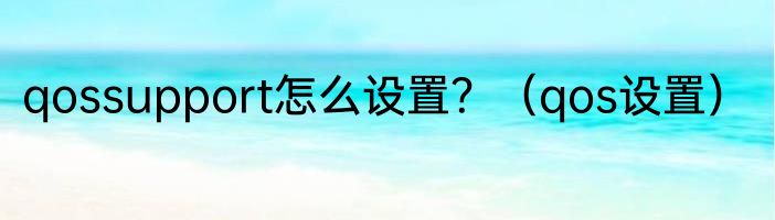 qossupport怎么设置？（qos设置）