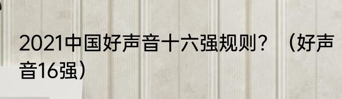 2021中国好声音十六强规则？（好声音16强）