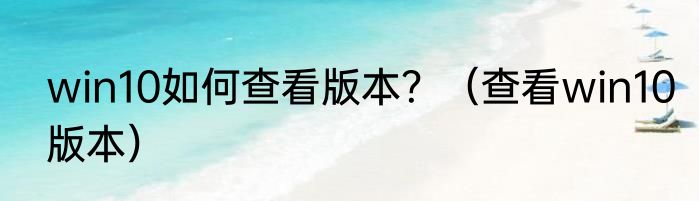 win10如何查看版本？（查看win10版本）