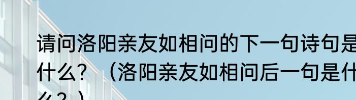 请问洛阳亲友如相问的下一句诗句是什么？（洛阳亲友如相问后一句是什么？）
