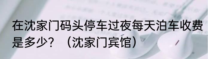 在沈家门码头停车过夜每天泊车收费是多少？（沈家门宾馆）