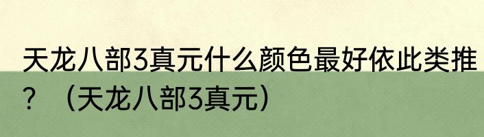 天龙八部3真元什么颜色最好依此类推？（天龙八部3真元）
