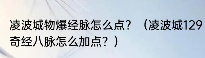 凌波城物爆经脉怎么点？（凌波城129奇经八脉怎么加点？）