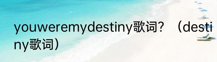 youweremydestiny歌词？（destiny歌词）