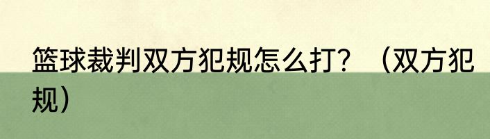 篮球裁判双方犯规怎么打？（双方犯规）