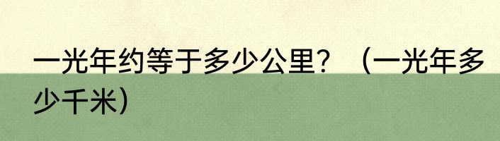 一光年约等于多少公里？（一光年多少千米）