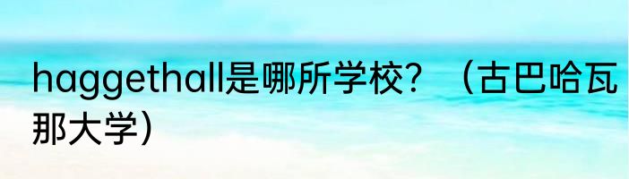haggethall是哪所学校？（古巴哈瓦那大学）