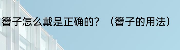 簪子怎么戴是正确的？（簪子的用法）