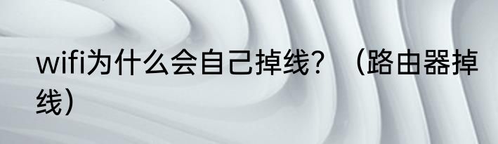 wifi为什么会自己掉线？（路由器掉线）