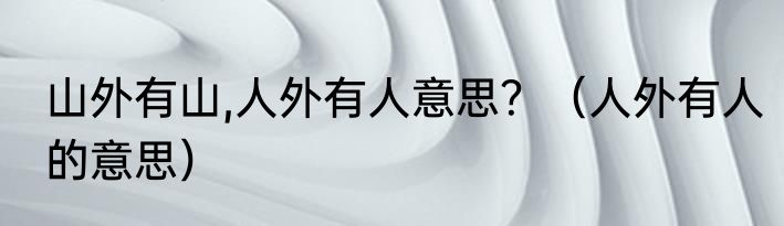 山外有山,人外有人意思？（人外有人的意思）