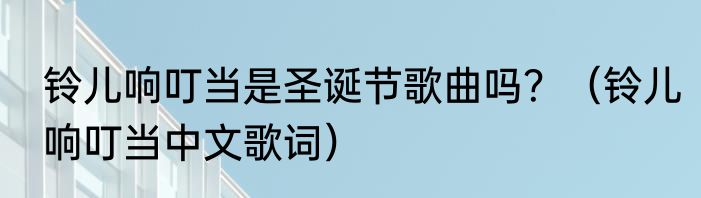 铃儿响叮当是圣诞节歌曲吗？（铃儿响叮当中文歌词）