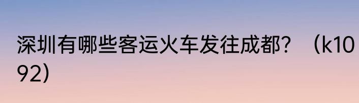 深圳有哪些客运火车发往成都？（k1092）