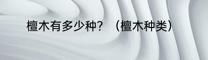 檀木有多少种？（檀木种类）