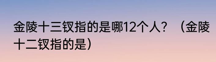 金陵十三钗指的是哪12个人？（金陵十二钗指的是）