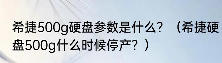 希捷500g硬盘参数是什么？（希捷硬盘500g什么时候停产？）