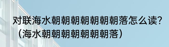 对联海水朝朝朝朝朝朝朝落怎么读？（海水朝朝朝朝朝朝朝落）