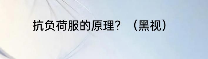 抗负荷服的原理？（黑视）