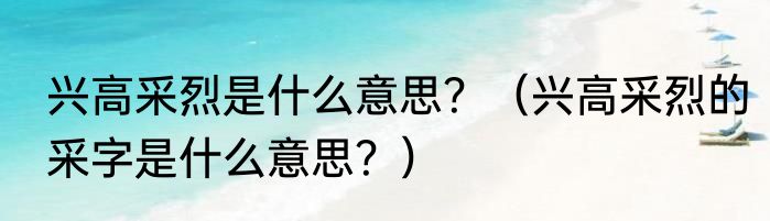 兴高采烈是什么意思？（兴高采烈的采字是什么意思？）