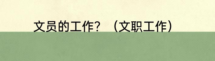 文员的工作？（文职工作）