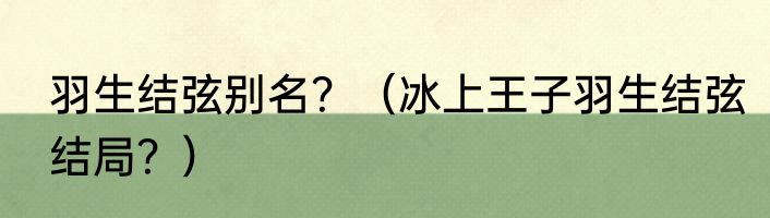 羽生结弦别名？（冰上王子羽生结弦结局？）