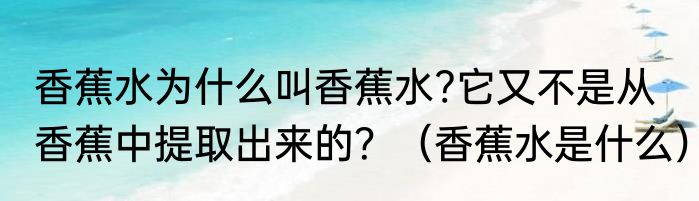 香蕉水为什么叫香蕉水?它又不是从香蕉中提取出来的？（香蕉水是什么）