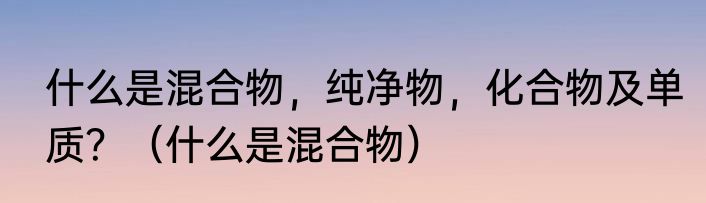什么是混合物，纯净物，化合物及单质？（什么是混合物）