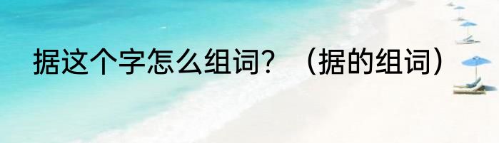 据这个字怎么组词？（据的组词）