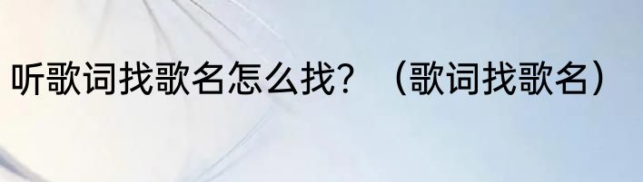 听歌词找歌名怎么找？（歌词找歌名）