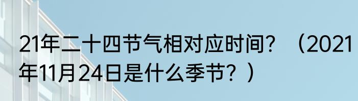 21年二十四节气相对应时间？（2021年11月24日是什么季节？）