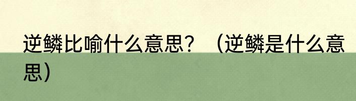 逆鳞比喻什么意思？（逆鳞是什么意思）