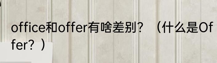 office和offer有啥差别？（什么是Offer？）