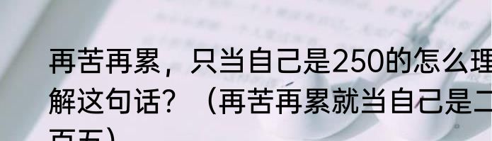 再苦再累，只当自己是250的怎么理解这句话？（再苦再累就当自己是二百五）