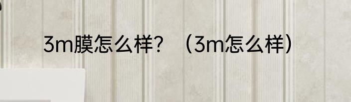 3m膜怎么样？（3m怎么样）
